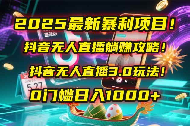 2025最新暴利项目!抖音无人直播躺赚攻略!抖音无人直播3.0玩法!0门槛… 2025最新暴利项目!抖音无人直播躺赚攻略!抖音无人直播3.0玩法!0门槛…
